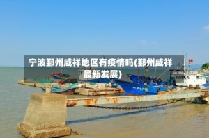 宁波鄞州咸祥地区有疫情吗(鄞州咸祥最新发展)