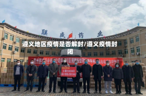 遵义地区疫情是否解封/遵义疫情封闭