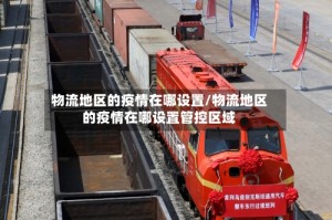 物流地区的疫情在哪设置/物流地区的疫情在哪设置管控区域