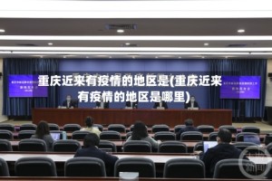 重庆近来有疫情的地区是(重庆近来有疫情的地区是哪里)