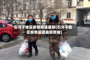 石河子地区疫情报道最新(石河子地区疫情报道最新数据)