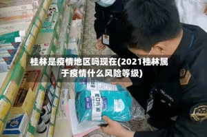 桂林是疫情地区吗现在(2021桂林属于疫情什么风险等级)