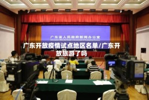 广东开放疫情试点地区名单/广东开放旅游了吗