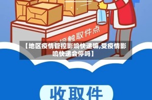 【地区疫情管控影响快递嘛,受疫情影响快递会停吗】