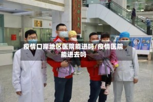 疫情口岸地区医院能进吗/疫情医院能进去吗