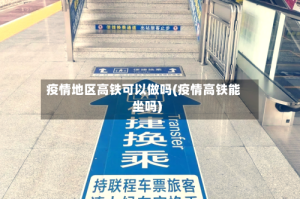 疫情地区高铁可以做吗(疫情高铁能坐吗)