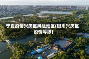 宁夏疫情兴庆区风险地区(银川兴庆区疫情等级)