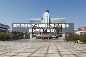 泰兴疫情地区分布图片(泰兴疫情地区分布图片最新)