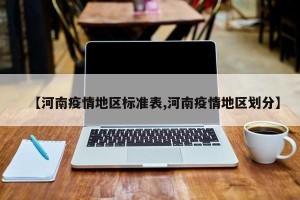 【河南疫情地区标准表,河南疫情地区划分】