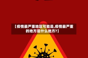 【疫情最严重地区可能是,疫情最严重的地方是什么地方?】