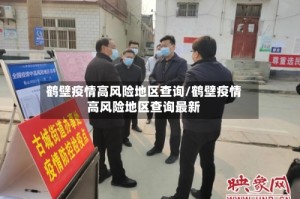 鹤壁疫情高风险地区查询/鹤壁疫情高风险地区查询最新