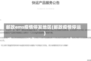 邮政ems疫情停发地区(邮政疫情停运)
