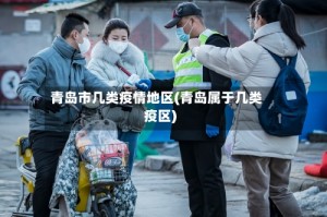 青岛市几类疫情地区(青岛属于几类疫区)