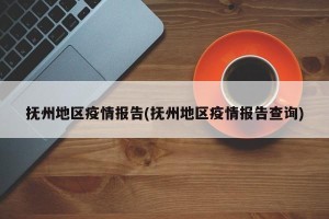 抚州地区疫情报告(抚州地区疫情报告查询)