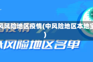 中风风险地区疫情(中风险地区本地宝)