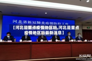 【河北是重点疫情地区吗,河北是重点疫情地区吗最新消息】