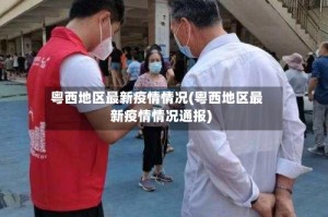 粤西地区最新疫情情况(粤西地区最新疫情情况通报)