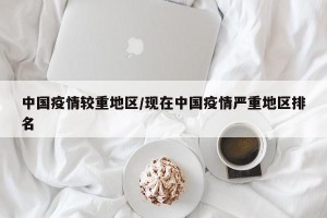 中国疫情较重地区/现在中国疫情严重地区排名