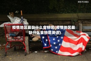 疫情地区最缺什么食物呢(疫情地区最缺什么食物呢英语)