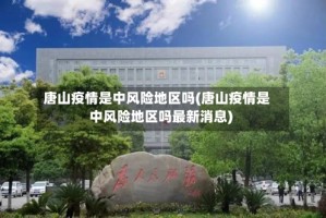 唐山疫情是中风险地区吗(唐山疫情是中风险地区吗最新消息)