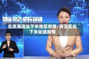 北京海淀北下关地区疫情/海淀区北下关街道疫情