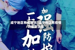咸宁地区有疫情吗/咸宁地区有疫情吗最新消息