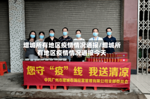 增城所有地区疫情情况通报/增城所有地区疫情情况通报今天