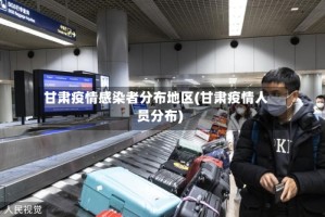 甘肃疫情感染者分布地区(甘肃疫情人员分布)