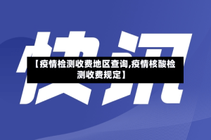 【疫情检测收费地区查询,疫情核酸检测收费规定】