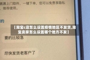 【淘宝c店怎么设置疫情地区不发货,淘宝卖家怎么设置哪个地方不发】