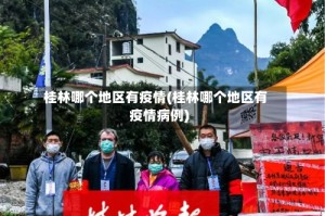 桂林哪个地区有疫情(桂林哪个地区有疫情病例)