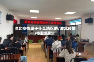 淮北疫情属于什么地区的/淮北疫情指挥部通告