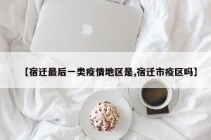 【宿迁最后一类疫情地区是,宿迁市疫区吗】
