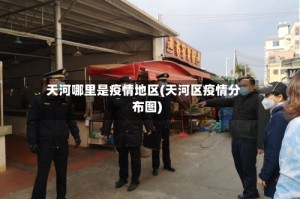 天河哪里是疫情地区(天河区疫情分布图)