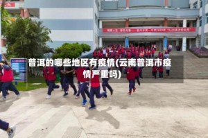 普洱的哪些地区有疫情(云南普洱市疫情严重吗)