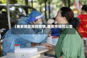 【雅安地区防控疫情,雅安市防控公告】