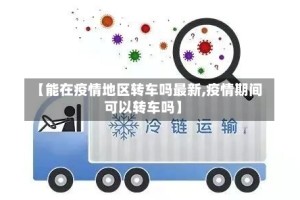 【能在疫情地区转车吗最新,疫情期间可以转车吗】