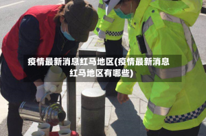 疫情最新消息红马地区(疫情最新消息红马地区有哪些)