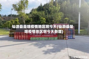 仙游县是啥疫情地区啊今天(仙游县是啥疫情地区啊今天新增)