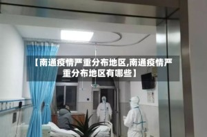 【南通疫情严重分布地区,南通疫情严重分布地区有哪些】