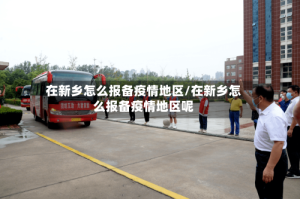 在新乡怎么报备疫情地区/在新乡怎么报备疫情地区呢