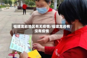 福建龙岩地区有无疫情/福建龙岩有没有疫情