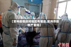【常州疫情封闭地区有哪些,常州市疫情严重吗】