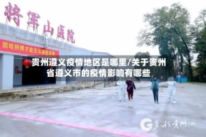 贵州遵义疫情地区是哪里/关于贵州省遵义市的疫情影响有哪些