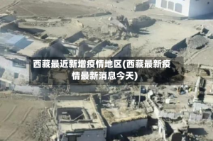 西藏最近新增疫情地区(西藏最新疫情最新消息今天)