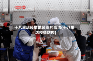 十八里店疫情地区图片高清(十八里店疫情防控)