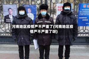 河南地区疫情严不严重了(河南地区疫情严不严重了呀)