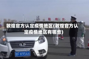 敦煌官方认定疫情地区(敦煌官方认定疫情地区有哪些)