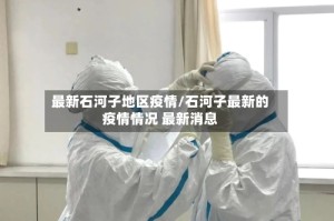 最新石河子地区疫情/石河子最新的疫情情况 最新消息