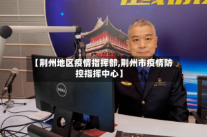 【荆州地区疫情指挥部,荆州市疫情防控指挥中心】